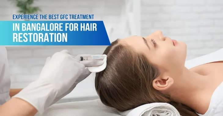 Experience the Best GFC Treatment in Bangalore for Hair Restoration